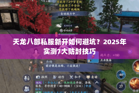 天龙八部私服新开如何避坑?2025年实测7大防封技巧 天龙八部私服新开如何避坑?2025年实测7大防封技巧