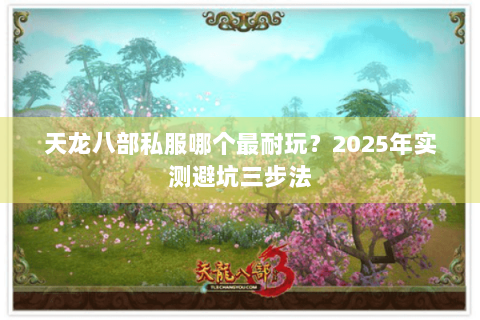 天龙八部私服哪个最耐玩？2025年实测避坑三步法