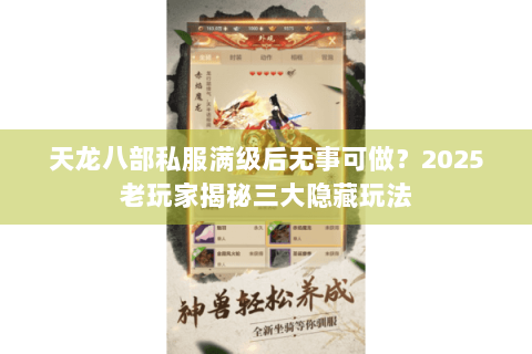 天龙八部私服满级后无事可做？2025老玩家揭秘三大隐藏玩法