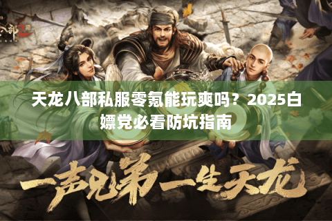 天龙八部私服零氪能玩爽吗?2025白嫖党必看防坑指南 天龙八部私服零氪能玩爽吗?2025白嫖党必看防坑指南