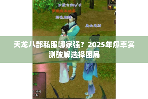 天龙八部私服哪家强?2025年爆率实测破解选择困局 天龙八部私服哪家强?2025年爆率实测破解选择困局