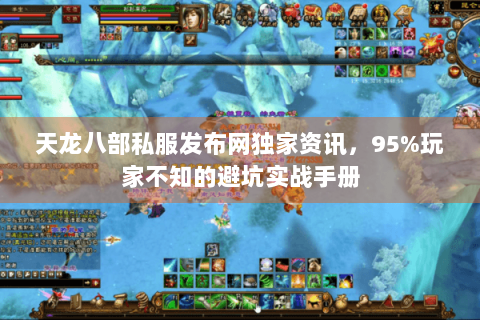 天龙八部私服发布网独家资讯，95%玩家不知的避坑实战手册