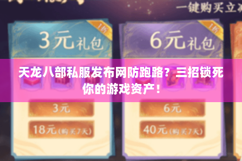 天龙八部私服发布网防跑路？三招锁死你的游戏资产！