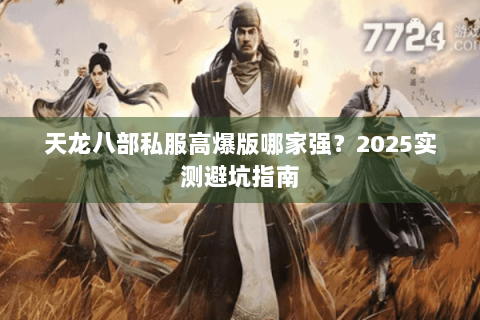 天龙八部私服高爆版哪家强?2025实测避坑指南 天龙八部私服高爆版哪家强?2025实测避坑指南