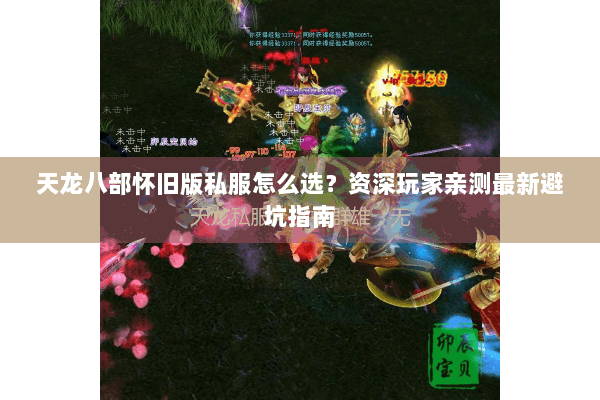 天龙八部怀旧版私服怎么选?资深玩家亲测最新避坑指南 天龙八部怀旧版私服怎么选?资深玩家亲测最新避坑指南