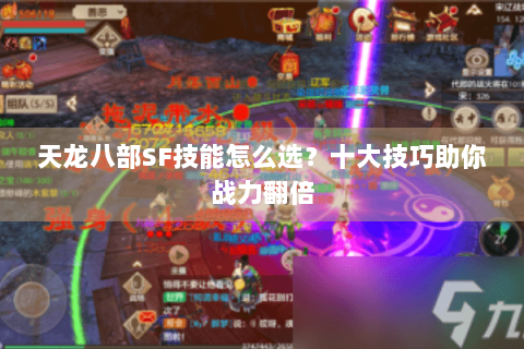 天龙八部SF技能怎么选？十大技巧助你战力翻倍
