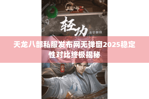 天龙八部私服发布网无弹窗2025稳定性对比终极揭秘
