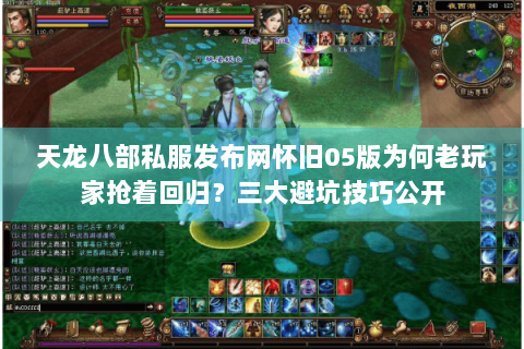 天龙八部私服发布网怀旧05版为何老玩家抢着回归?三大避坑技巧公开 天龙八部私服发布网怀旧05版为何老玩家抢着回归?三大避坑技巧公开
