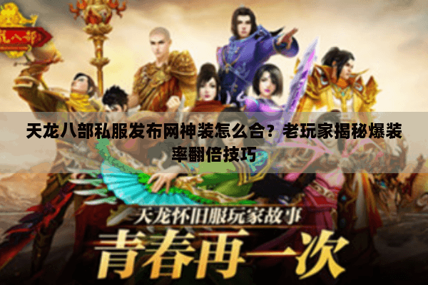 天龙八部私服发布网神装怎么合？老玩家揭秘爆装率翻倍技巧