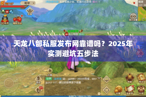 天龙八部私服发布网靠谱吗?2025年实测避坑五步法 天龙八部私服发布网靠谱吗?2025年实测避坑五步法