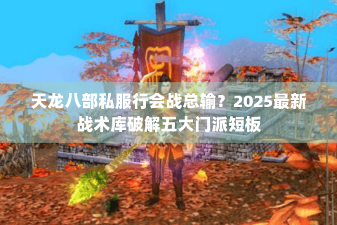 天龙八部私服行会战总输?2025最新战术库破解五大门派短板 天龙八部私服行会战总输?2025最新战术库破解五大门派短板