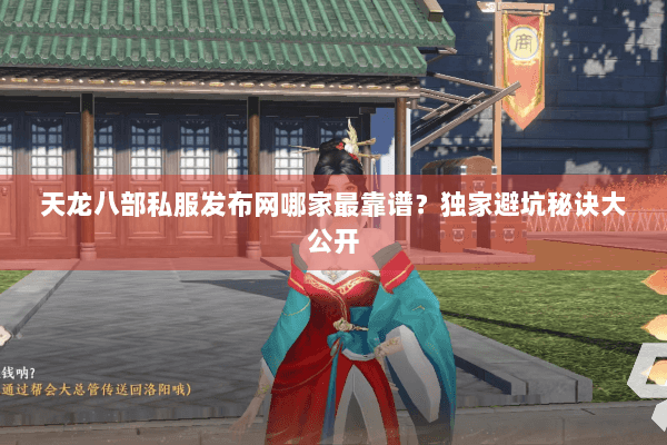 天龙八部私服发布网哪家最靠谱？独家避坑秘诀大公开