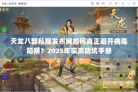 天龙八部私服发布网如何真正避开病毒陷阱?2025年实测防坑手册 天龙八部私服发布网如何真正避开病毒陷阱?2025年实测防坑手册
