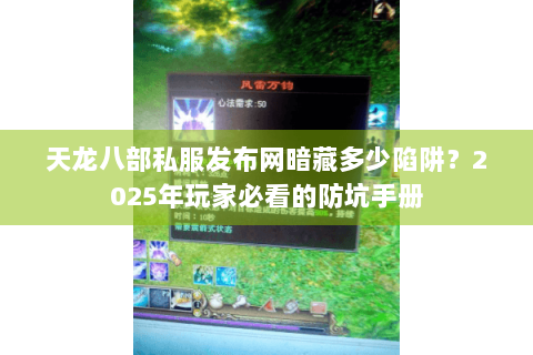 天龙八部私服发布网暗藏多少陷阱？2025年玩家必看的防坑手册