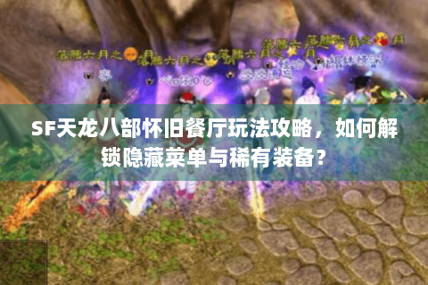 SF天龙八部怀旧餐厅玩法攻略,如何解锁隐藏菜单与稀有装备? SF天龙八部怀旧餐厅玩法攻略,如何解锁隐藏菜单与稀有装备?