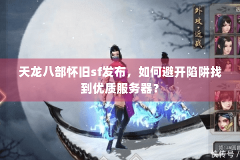 天龙八部怀旧sf发布,如何避开陷阱找到优质服务器? 天龙八部怀旧sf发布,如何避开陷阱找到优质服务器?