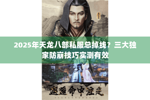 2025年天龙八部私服总掉线？三大独家防崩技巧实测有效