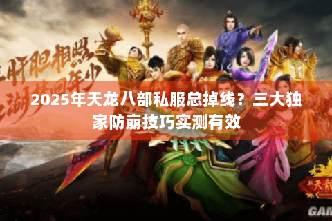 2025年天龙八部私服总掉线?三大独家防崩技巧实测有效 2025年天龙八部私服总掉线?三大独家防崩技巧实测有效