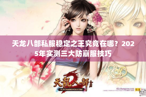 天龙八部私服稳定之王究竟在哪？2025年实测三大防崩服技巧