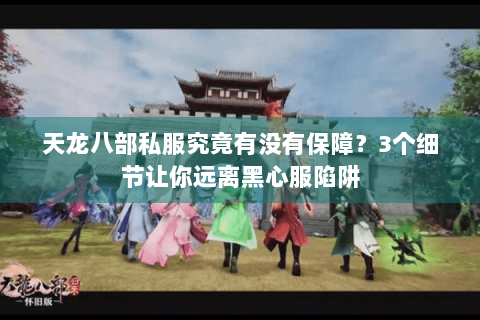 天龙八部私服究竟有没有保障？3个细节让你远离黑心服陷阱