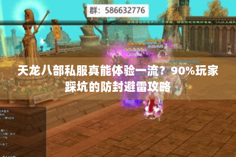 天龙八部私服真能体验一流？90%玩家踩坑的防封避雷攻略
