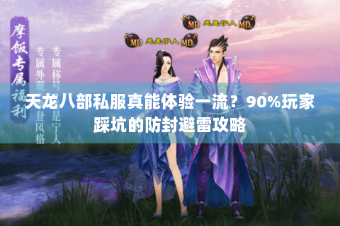 天龙八部私服真能体验一流?90%玩家踩坑的防封避雷攻略 天龙八部私服真能体验一流?90%玩家踩坑的防封避雷攻略