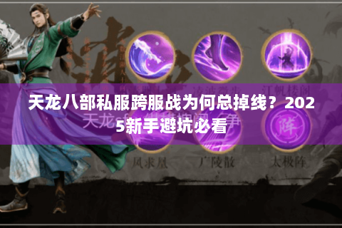 天龙八部私服跨服战为何总掉线？2025新手避坑必看