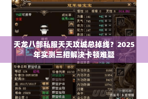 天龙八部私服天天攻城总掉线？2025年实测三招解决卡顿难题