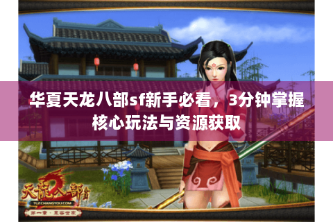 华夏天龙八部sf新手必看,3分钟掌握核心玩法与资源获取 华夏天龙八部sf新手必看,3分钟掌握核心玩法与资源获取