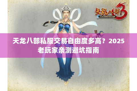 天龙八部私服交易自由度多高?2025老玩家亲测避坑指南 天龙八部私服交易自由度多高?2025老玩家亲测避坑指南