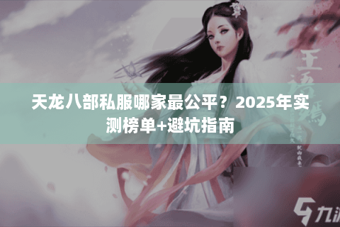 天龙八部私服哪家最公平？2025年实测榜单+避坑指南