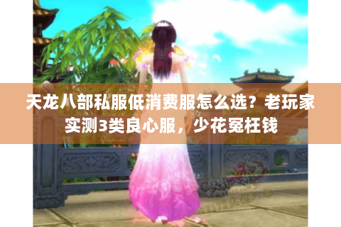天龙八部私服低消费服怎么选？老玩家实测3类良心服，少花冤枉钱