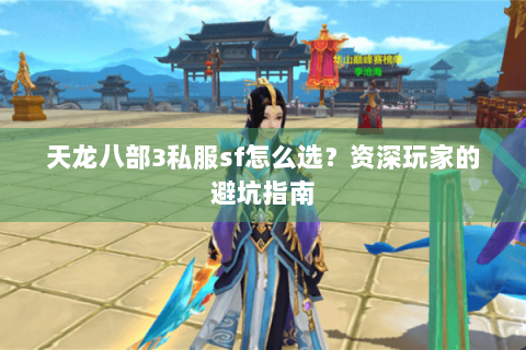 天龙八部3私服sf怎么选?资深玩家的避坑指南 天龙八部3私服sf怎么选?资深玩家的避坑指南