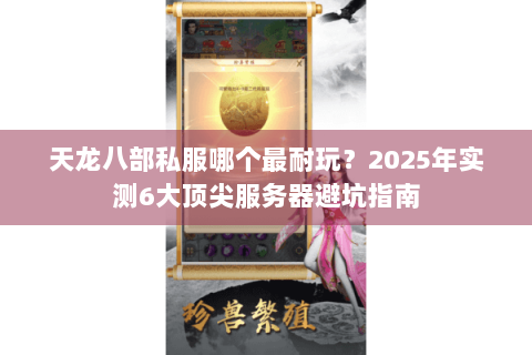 天龙八部私服哪个最耐玩？2025年实测6大顶尖服务器避坑指南