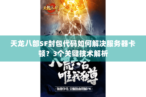 天龙八部SF封包代码如何解决服务器卡顿?3个关键技术解析 天龙八部SF封包代码如何解决服务器卡顿?3个关键技术解析