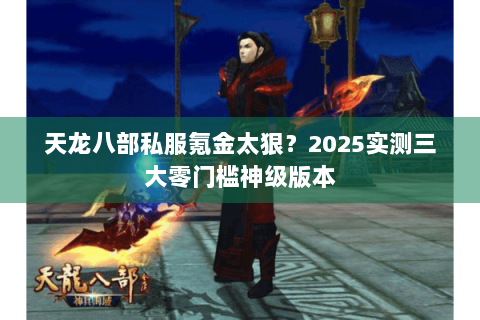 天龙八部私服氪金太狠?2025实测三大零门槛神级版本 天龙八部私服氪金太狠?2025实测三大零门槛神级版本