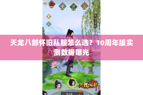 天龙八部怀旧私服怎么选?10周年版实测数据曝光 天龙八部怀旧私服怎么选?10周年版实测数据曝光