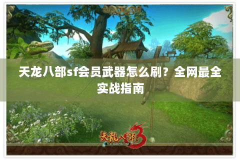 天龙八部sf会员武器怎么刷?全网最全实战指南 天龙八部sf会员武器怎么刷?全网最全实战指南