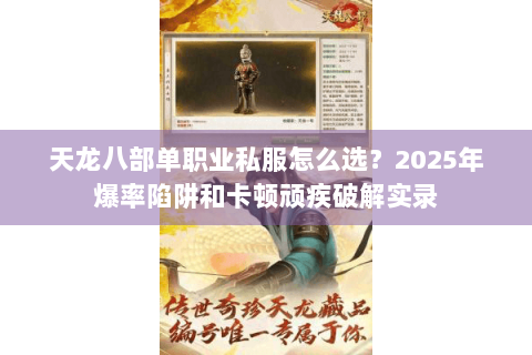天龙八部单职业私服怎么选？2025年爆率陷阱和卡顿顽疾破解实录
