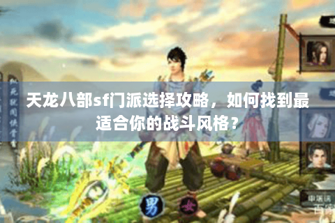 天龙八部sf门派选择攻略,如何找到最适合你的战斗风格? 天龙八部sf门派选择攻略,如何找到最适合你的战斗风格?