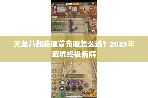 天龙八部私服首充服怎么选?2025年避坑终极拆解 天龙八部私服首充服怎么选?2025年避坑终极拆解