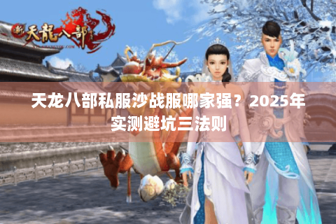 天龙八部私服沙战服哪家强?2025年实测避坑三法则 天龙八部私服沙战服哪家强?2025年实测避坑三法则