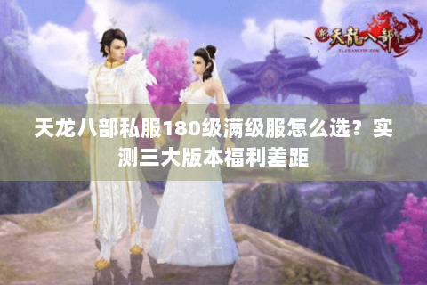 天龙八部私服180级满级服怎么选？实测三大版本福利差距