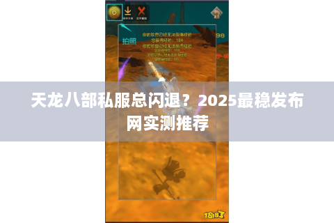 天龙八部私服总闪退？2025最稳发布网实测推荐