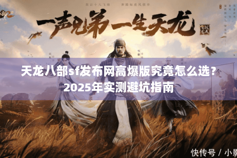天龙八部sf发布网高爆版究竟怎么选?2025年实测避坑指南 天龙八部sf发布网高爆版究竟怎么选?2025年实测避坑指南