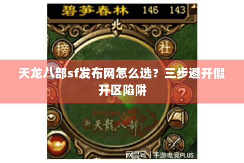 天龙八部sf发布网怎么选?三步避开假开区陷阱 天龙八部sf发布网怎么选?三步避开假开区陷阱