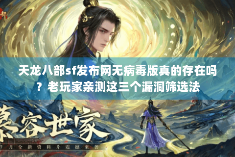 天龙八部sf发布网无病毒版真的存在吗?老玩家亲测这三个漏洞筛选法 天龙八部sf发布网无病毒版真的存在吗?老玩家亲测这三个漏洞筛选法