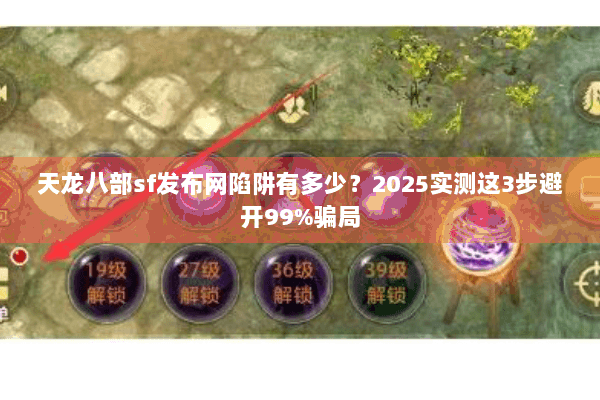 天龙八部sf发布网陷阱有多少？2025实测这3步避开99%骗局