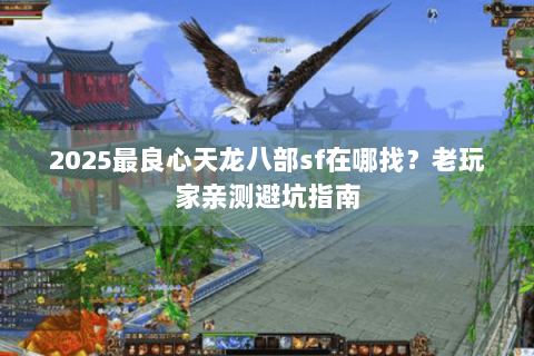 2025最良心天龙八部sf在哪找？老玩家亲测避坑指南