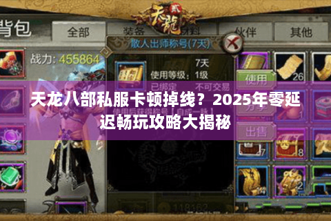 天龙八部私服卡顿掉线？2025年零延迟畅玩攻略大揭秘